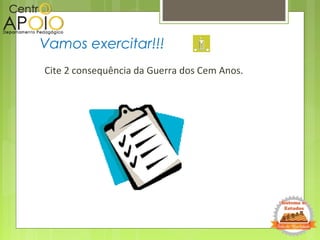 Cite 2 consequência da Guerra dos Cem Anos.
Vamos exercitar!!!
 