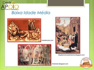Baixa Idade Média
rhistoriaz.blogspot.com
brasilescola.com
blogfaxineirosdahistoria.blogspot.com
 