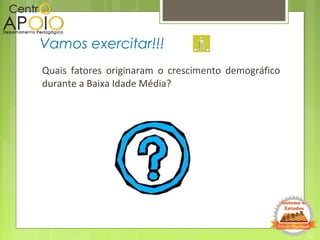Quais fatores originaram o crescimento demográfico
durante a Baixa Idade Média?
Vamos exercitar!!!
 