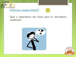 Qual a importância das feiras para os mercadores
medievais?
Vamos exercitar!!!
 