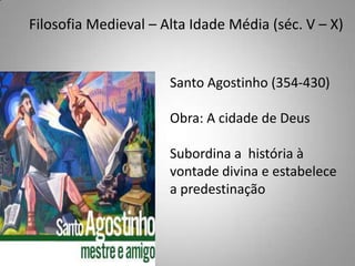 Filosofia Medieval – Alta Idade Média (séc. V – X)Santo Agostinho (354-430)Obra: A cidade de DeusSubordina a  história à vontade divina e estabelece a predestinação