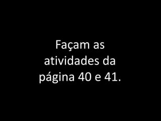 Façam as
atividades da
página 40 e 41.
 