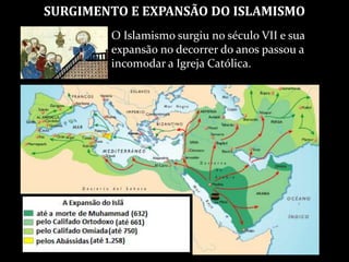 SURGIMENTO E EXPANSÃO DO ISLAMISMO
O Islamismo surgiu no século VII e sua
expansão no decorrer do anos passou a
incomodar a Igreja Católica.
 