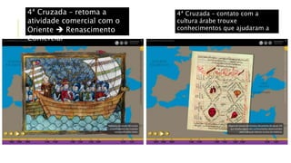 4ª Cruzada – retoma a
atividade comercial com o
Oriente  Renascimento
Comercial
4ª Cruzada – contato com a
cultura árabe trouxe
conhecimentos que ajudaram a
Europa
 