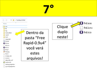 7°
Dentro da
pasta “Free
Rapid-0.9u4”
você verá
estes
arquivos!
Clique
duplo
neste!
 