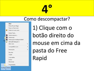 4°
Como descompactar?
1) Clique com o
botão direito do
mouse em cima da
pasta do Free
Rapid
 