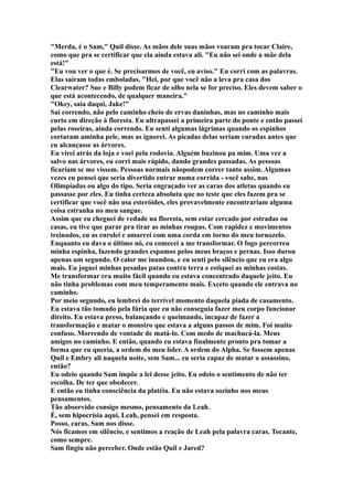 "Merda, é o Sam," Quil disse. As mãos dele suas mãos voaram pra tocar Claire,
como que pra se certificar que ela ainda estava ali. "Eu não sei onde a mãe dela
está!"
"Eu vou ver o que é. Se precisarmos de você, eu aviso." Eu corri com as palavras.
Elas sairam todas emboladas. "Hei, por que você não a leva pra casa dos
Clearwater? Sue e Billy podem ficar de olho nela se for preciso. Eles devem saber o
que está acontecendo, de qualquer maneira."
"Okey, saia daqui, Jake!"
Saí correndo, não pelo caminho cheio de ervas daninhas, mas no caminho mais
curto em direção à floresta. Eu ultrapassei a primeira parte do ponte e então passei
pelas roseiras, ainda correndo. Eu senti algumas lágrimas quando os espinhos
cortaram aminha pele, mas as ignorei. As picadas delas seriam curadas antes que
eu alcançasse as árvores.
Eu virei atrás da loja e voei pela rodovia. Alguém buzinou pa mim. Uma vez a
salvo nas árvores, eu corri mais rápido, dando grandes passadas. As pessoas
ficariam se me vissem. Pessoas normais nãopodem correr tanto assim. Algumas
vezes eu pensei que seria divertido entrar numa corrida - você sabe, nas
Olimpíadas ou algo do tipo. Seria engraçado ver as caras dos atletas quando eu
passasse por eles. Eu tinha certeza absoluta que no teste que eles fazem pra se
certificar que você não usa esteróides, eles provavelmente encontrariam alguma
coisa estranha no meu sangue.
Assim que eu cheguei de vedade na floresta, sem estar cercado por estradas ou
casas, eu tive que parar pra tirar as minhas roupas. Com rapidez e movimentos
treinados, eu as enrolei e amarrei com uma corda em torno do meu tornozelo.
Enquanto eu dava o último nó, eu comecei a me transformar. O fogo percorreu
minha espinha, fazendo grandes espamos pelos meus braços e pernas. Isso durou
apenas um segundo. O calor me inundou, e eu senti pelo silêncio que eu era algo
mais. Eu joguei minhas pesadas patas contra terra e estiquei as minhas costas.
Me transformar era muito fácil quando eu estava concentrado daquele jeito. Eu
não tinha problemas com meu temperamento mais. Exceto quando ele entrava no
caminho.
Por meio segundo, eu lembrei do terrível momento daquela piada de casamento.
Eu estava tão tomado pela fúria que eu não conseguia fazer meu corpo funcionar
direito. Eu estava preso, balançando e queimando, incapaz de fazer a
transformação e matar o monstro que estava a alguns passos de mim. Foi muito
confuso. Morrendo de vontade de matá-lo. Com medo de machucá-la. Meus
amigos no caminho. E então, quando eu estava finalmente pronto pra tomar a
forma que eu queria, a ordem do meu líder. A ordem do Alpha. Se fossem apenas
Quil e Embry ali naquela noite, sem Sam... eu seria capaz de matar o assassino,
então?
Eu odeio quando Sam impõe a lei desse jeito. Eu odeio o sentimento de não ter
escolha. De ter que obedecer.
E então eu tinha consciência da platéia. Eu não estava sozinho nos meus
pensamentos.
Tão absorvido consigo mesmo, pensamento da Leah.
É, sem hipocrisia aqui, Leah, pensei em resposta.
Posso, caras, Sam nos disse.
Nós ficamos em silêncio, e sentimos a reação de Leah pela palavra caras. Tocante,
como sempre.
Sam fingiu não perceber. Onde estão Quil e Jared?
 