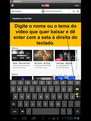 Digite o nome ou o tema do
vídeo que quer baixar e dê
enter com a seta à direita do
teclado.
 