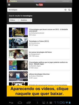 Aparecendo os vídeos, clique
naquele que quer baixar.
 