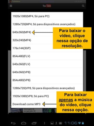 Para baixar o
vídeo, clique
nessa opção de
resolução.
Para baixar
apenas a música
do vídeo, clique
nessa opção.
 