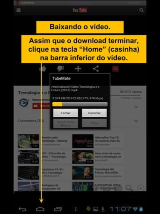 Baixando o vídeo.
Assim que o download terminar,
clique na tecla “Home” (casinha)
na barra inferior do vídeo.
 