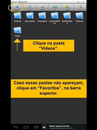 Caso essas pastas não apareçam,
clique em “Favoritos”, na barra
superior.
Clique na pasta
“Vídeos”.
 