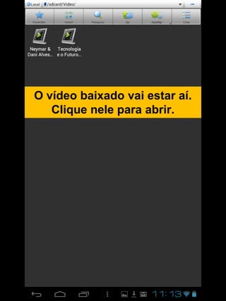 O vídeo baixado vai estar aí.
Clique nele para abrir.
 