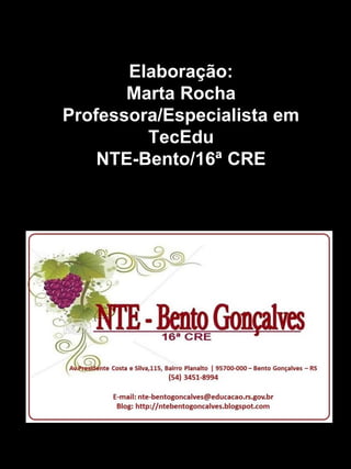 Elaboração:
Marta Rocha
Professora/Especialista em
TecEdu
NTE-Bento/16ª CRE
 