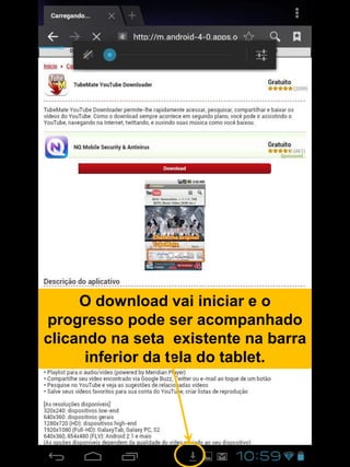 O download vai iniciar e o
progresso pode ser acompanhado
clicando na seta existente na barra
inferior da tela do tablet.
 