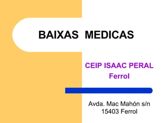 BAIXAS  MEDICAS CEIP ISAAC PERAL Ferrol Avda. Mac Mahón s/n 15403 Ferrol 