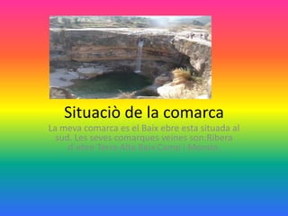Situaciò de la comarca
La meva comarca es el Baix ebre esta situada al
  sud. Les seves comarques veines son:Ribera
     d´ebre Terra Alta Baix Camp i Monsia.
 