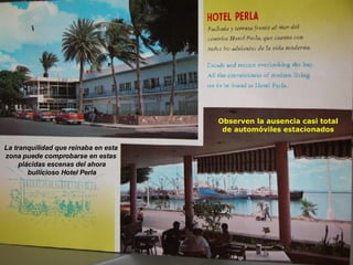 La tranquilidad que reinaba en esta  zona puede comprobarse en estas  plácidas escenas del ahora  bullicioso Hotel Perla Observen la ausencia casi total de automóviles estacionados 
