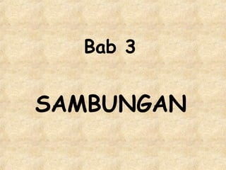 Bab 3
SAMBUNGAN
 