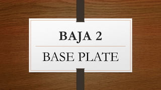 BAJA 2
BASE PLATE
 