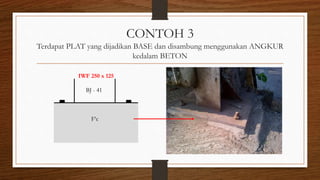 CONTOH 3
Terdapat PLAT yang dijadikan BASE dan disambung menggunakan ANGKUR
kedalam BETON
F’c
BJ - 41
IWF 250 x 125
 