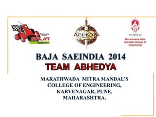 BAJA SAEINDIA 2014
MARATHWADA MITRA MANDAL’S
COLLEGE OF ENGINEERING,
KARVENAGAR, PUNE,
MAHARASHTRA.
 