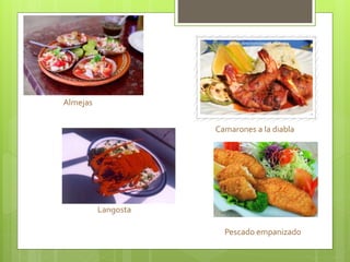 Almejas
Camarones a la diabla
Langosta
Pescado empanizado
 