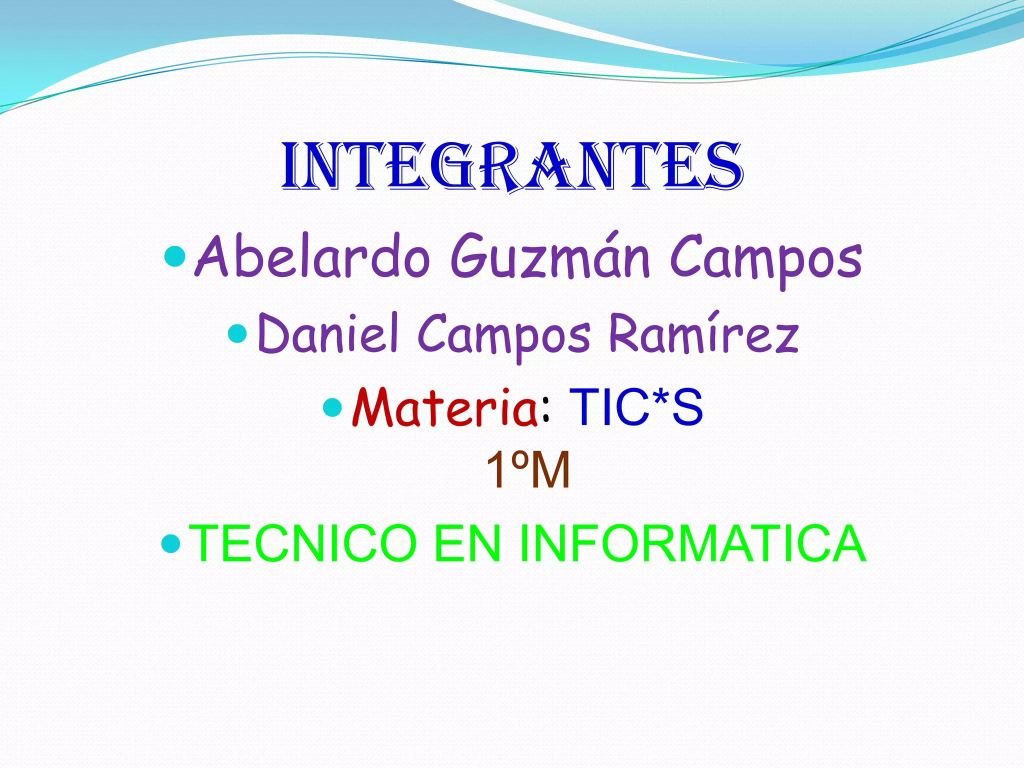 integrantes
Abelardo Guzmán Campos
   Daniel Campos Ramírez
      Materia: TIC*S
           1ºM
 TECNICO EN INFORMATICA
 