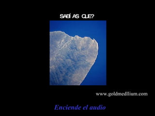 Enciende el audio SABÍAS QUE? www.goldmedllium.com 