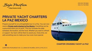 (52) 624-128-5666
(52) 612-152-9940
CHARTER CRUISING YACHT LA PAZ
PRIVATE YACHT CHARTERS
LA PAZ MEXICO
Prepare yourself for an unforgettable tour in La Paz. You can now
reserve Private yacht charters la Paz Mexico. Everything can be
customized when you at yacht. This tour includes the daily
schedule, the location, and the food. Whether you want to refresh
or support. Our team will be there to assist you. Every time, we
add something new to make your tour even more special.
CARRETERA PICHILINGUE K.M. 2.5, LOMAS DE PALMIRA, 23010 LA PAZ, B.C.S.
 