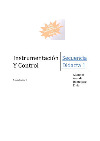 Instrumentación Secuencia
Y Control       Didacta 1
                      Alumno:
Trabajo Practico II
                      Aranda
                      Dante José
                      Elvio
 