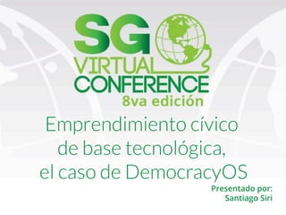 Presentado por:
Santiago Siri
Emprendimiento cívico
de base tecnológica,
el caso de DemocracyOS
 