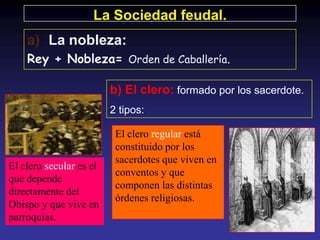 La Sociedad feudal.
    a) La nobleza:
    Rey + Nobleza= Orden de Caballería.

                         b) El clero: form...