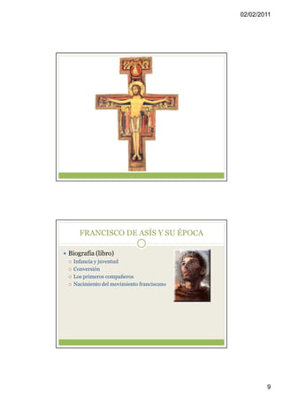 02/02/2011




    FRANCISCO DE ASÍS Y SU ÉPOCA

Biografía (libro)
 Infancia y juventud
 Conversión
 Los primeros compañeros
 Nacimiento del movimiento franciscano




                                                 9
 