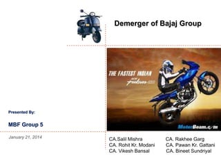 Demerger of Bajaj Group

Presented By:

MBF Group 5
January 21, 2014

CA.Salil Mishra
CA. Rohit Kr. Modani
CA. Vikesh Bansal

CA. Rakhee Garg
CA. Pawan Kr. Gattani
CA. Bineet Sundriyal

 