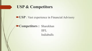 USP & Competitors
USP : Vast experience in Financial Advisory
Competitors : Sharekhan
IIFL
Indiabulls
 