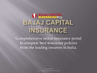 Copyright ©
www.bajajcapitalinsurance.com
Comprehensive online insurance portal
to compare best insurance policies
from the leading insurers in India.
 