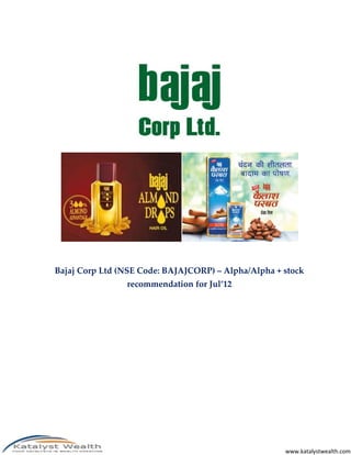 Bajaj Corp Ltd (NSE Code: BAJAJCORP) – Alpha/Alpha + stock
                recommendation for Jul’12




                                                     www.katalystwealth.com
 