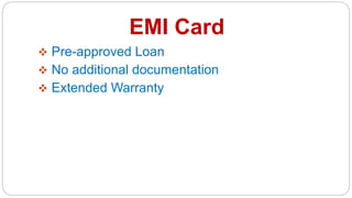 EMI Card
 Pre-approved Loan
 No additional documentation
 Extended Warranty
 