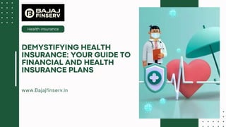Health insurance
www.Bajajfinserv.in
DEMYSTIFYING HEALTH
INSURANCE: YOUR GUIDE TO
FINANCIAL AND HEALTH
INSURANCE PLANS
 