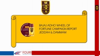 BAJAJ ADHO WHEEL OF
FORTUNE CAMPAIGN REPORT
JEDDAH & DAMMAM
 