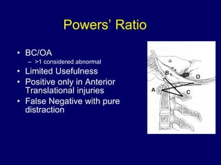 BC/OA >1 considered abnormal Limited Usefulness Positive only in Anterior Translational injuries False Negative with pure distraction Powers’ Ratio 