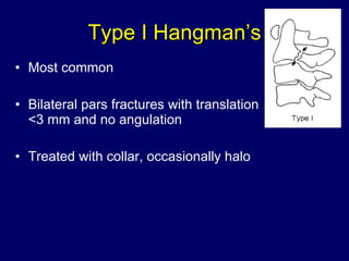Type I Hangman’s Most common Bilateral pars fractures with translation <3 mm and no angulation Treated with collar, occasionally halo 