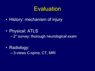 Evaluation History: mechanism of injury Physical: ATLS 2° survey: thorough neurological exam Radiology: 3-views C-spine, CT, MRI 