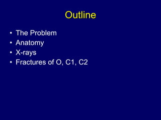 Outline <ul><li>The Problem </li></ul><ul><li>Anatomy </li></ul><ul><li>X-rays </li></ul><ul><li>Fractures of O, C1, C2 </...
