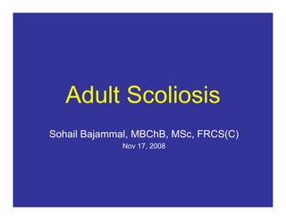 Adult Scoliosis
Sohail Bajammal, MBChB, MSc, FRCS(C)
             Nov 17, 2008
 