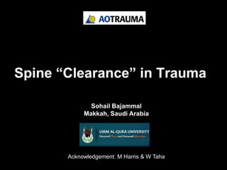 Spine “Clearance” in Trauma

              Sohail Bajammal
            Makkah, Saudi Arabia




       Acknowledgement: M Harris & W Taha
 