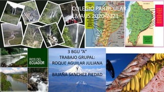 COLEGIO PARTICULAR
EMAUS 2020-2021
3 BGU ”A”
TRABAJO GRUPAL:
ROQUE AGUILAR JULIANA
Y
BAJAÑA SANCHEZ PIEDAD
 