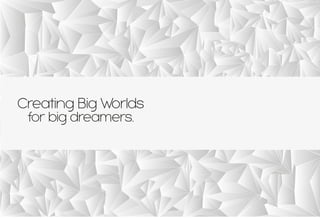 Creating Big Worlds
for big dreamers.
 