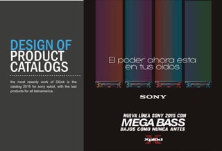 DESIGN OF
PRODUCT
CATALOGS
the most resenly work of Glück is the
catalog 2015 for sony xplod, with the last
products for all latinamerica.
 